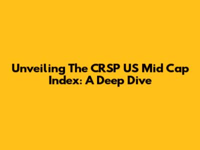 Unveiling The CRSP US Mid Cap Index: A Deep Dive