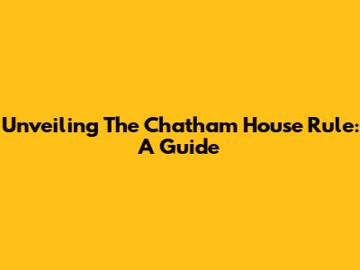 Unveiling The Chatham House Rule: A Guide