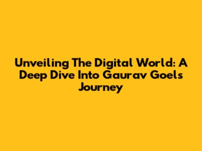 Unveiling The Digital World: A Deep Dive Into Gaurav Goel's Journey