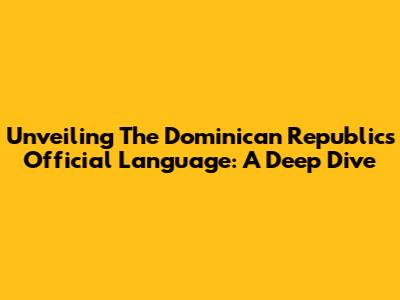 Unveiling The Dominican Republic's Official Language: A Deep Dive