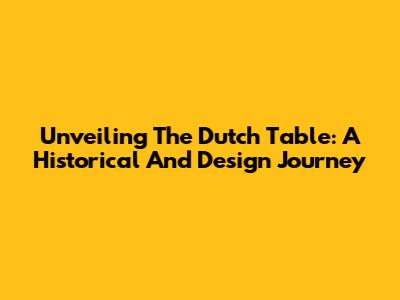Unveiling The Dutch Table: A Historical And Design Journey