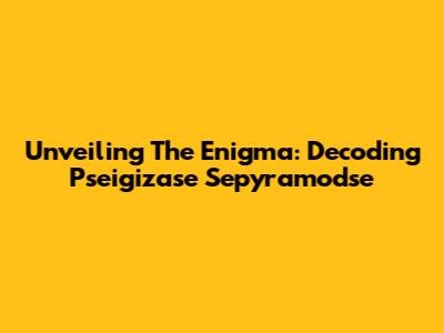 Unveiling The Enigma: Decoding 'Pseigizase Sepyramodse'