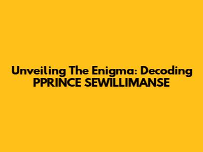 Unveiling The Enigma: Decoding PPRINCE SEWILLIMANSE