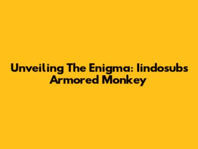 Unveiling The Enigma: Iindosub's Armored Monkey