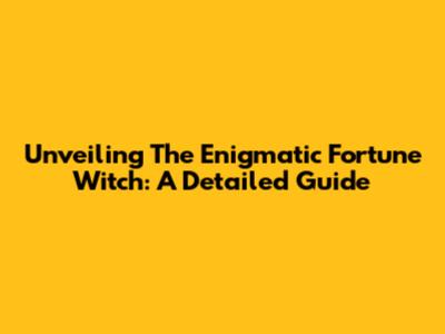 Unveiling The Enigmatic Fortune Witch: A Detailed Guide
