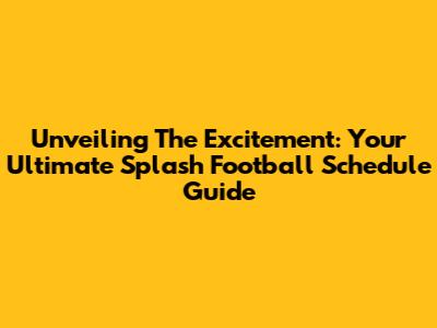 Unveiling The Excitement: Your Ultimate Splash Football Schedule Guide
