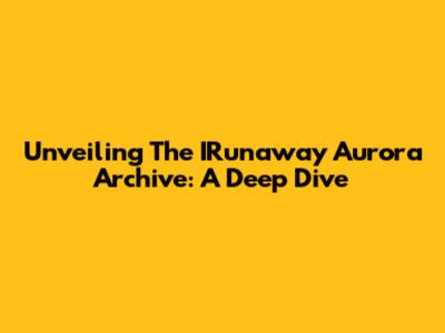 Unveiling The IRunaway Aurora Archive: A Deep Dive