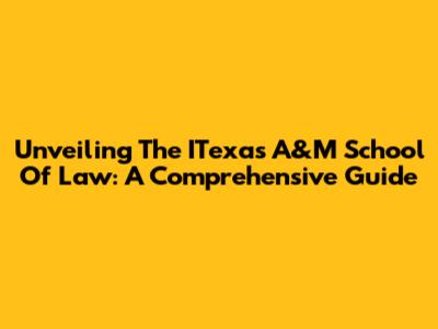 Unveiling The ITexas A&M School Of Law: A Comprehensive Guide