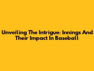 Unveiling The Intrigue: Innings And Their Impact In Baseball