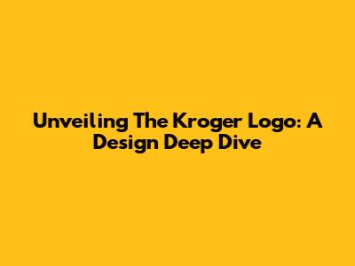 Unveiling The Kroger Logo: A Design Deep Dive
