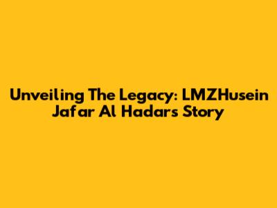 Unveiling The Legacy: LMZHusein Ja'far Al Hadar's Story