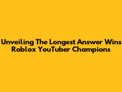 Unveiling The Longest Answer Wins Roblox YouTuber Champions