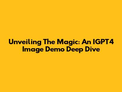 Unveiling The Magic: An IGPT4 Image Demo Deep Dive