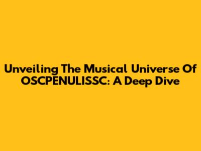 Unveiling The Musical Universe Of OSCPENULISSC: A Deep Dive