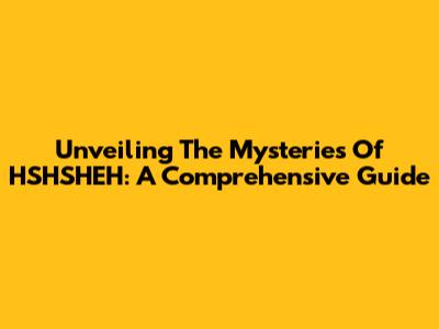 Unveiling The Mysteries Of HSHSHEH: A Comprehensive Guide