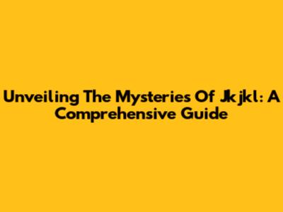 Unveiling The Mysteries Of Jkjkl: A Comprehensive Guide