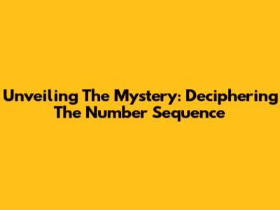 Unveiling The Mystery: Deciphering The Number Sequence