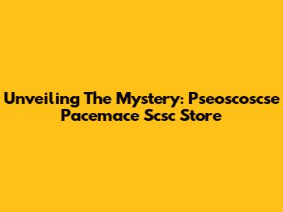 Unveiling The Mystery: Pseoscoscse Pacemace Scsc Store