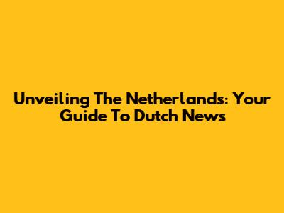 Unveiling The Netherlands: Your Guide To Dutch News