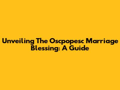 Unveiling The Oscpopesc Marriage Blessing: A Guide