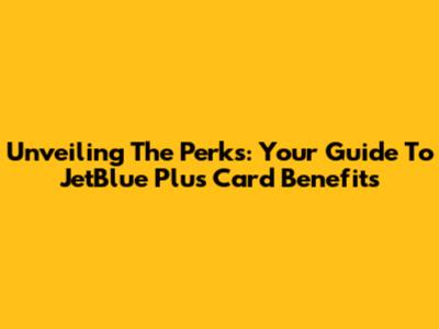 Unveiling The Perks: Your Guide To JetBlue Plus Card Benefits