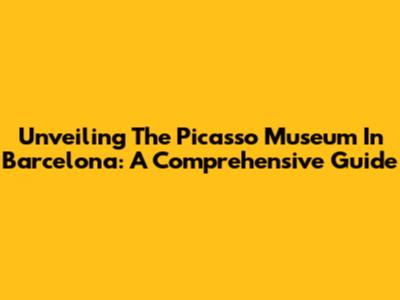Unveiling The Picasso Museum In Barcelona: A Comprehensive Guide