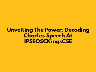 Unveiling The Power: Decoding Charles' Speech At IPSEOSCKingsCSE