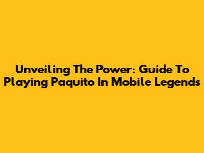 Unveiling The Power: Guide To Playing Paquito In Mobile Legends