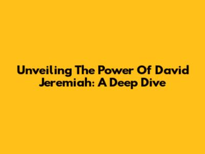 Unveiling The Power Of David Jeremiah: A Deep Dive
