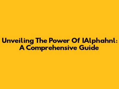 Unveiling The Power Of IAlphahnl: A Comprehensive Guide