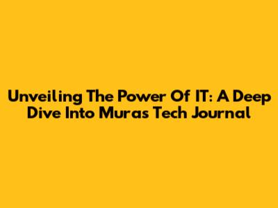 Unveiling The Power Of IT: A Deep Dive Into Mura's Tech Journal