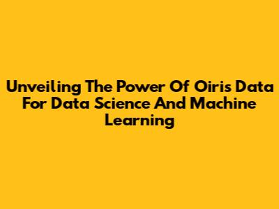 Unveiling The Power Of Oiris Data For Data Science And Machine Learning