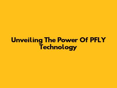 Unveiling The Power Of PFLY Technology