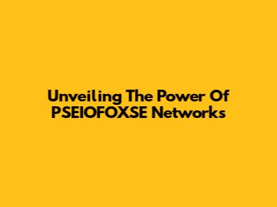 Unveiling The Power Of PSEIOFOXSE Networks