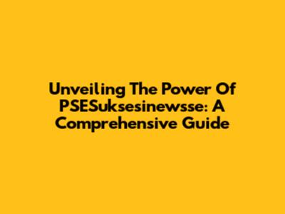 Unveiling The Power Of PSESuksesinewsse: A Comprehensive Guide