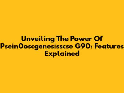 Unveiling The Power Of Psein0oscgenesisscse G90: Features Explained