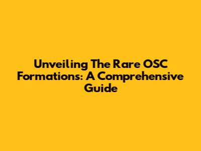 Unveiling The Rare OSC Formations: A Comprehensive Guide