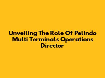 Unveiling The Role Of Pelindo Multi Terminal's Operations Director