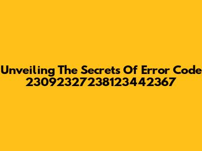 Unveiling The Secrets Of Error Code 23092327238123442367