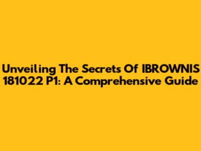 Unveiling The Secrets Of IBROWNIS 181022 P1: A Comprehensive Guide