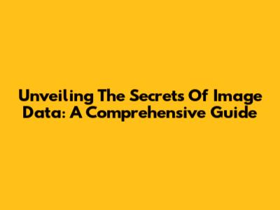Unveiling The Secrets Of Image Data: A Comprehensive Guide