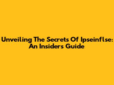 Unveiling The Secrets Of Ipseinflse: An Insider's Guide