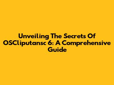 Unveiling The Secrets Of OSCliputansc 6: A Comprehensive Guide