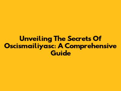 Unveiling The Secrets Of Oscismailiyasc: A Comprehensive Guide
