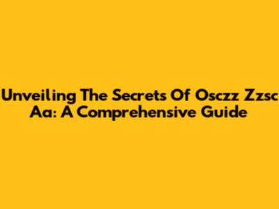 Unveiling The Secrets Of Osczz Zzsc Aa: A Comprehensive Guide
