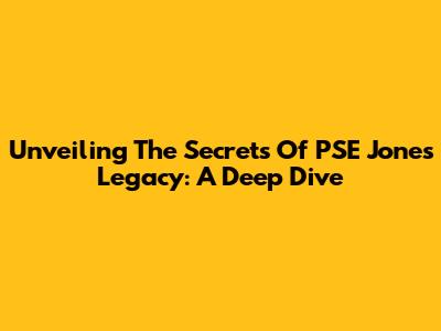 Unveiling The Secrets Of PSE Jones' Legacy: A Deep Dive