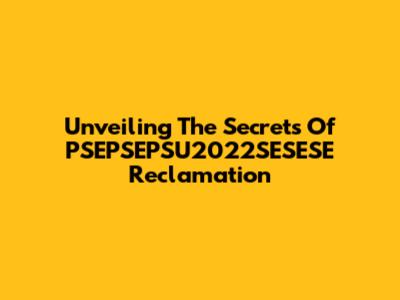 Unveiling The Secrets Of PSEPSEPSU2022SESESE Reclamation