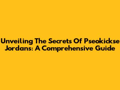 Unveiling The Secrets Of Pseokickse Jordans: A Comprehensive Guide