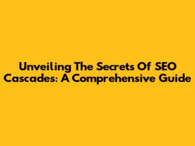 Unveiling The Secrets Of SEO Cascades: A Comprehensive Guide