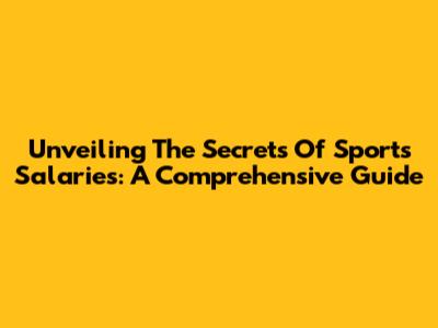 Unveiling The Secrets Of Sports Salaries: A Comprehensive Guide